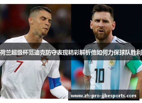 荷兰超级杯范迪克防守表现精彩解析他如何力保球队胜利