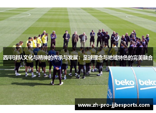 西甲球队文化与精神的传承与发展：足球理念与地域特色的完美融合