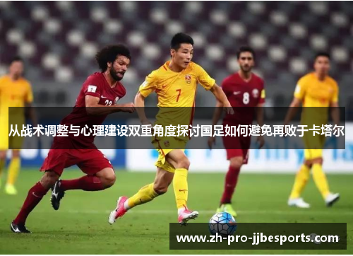 从战术调整与心理建设双重角度探讨国足如何避免再败于卡塔尔