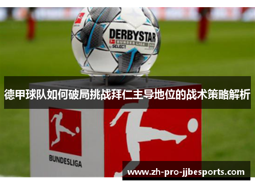 德甲球队如何破局挑战拜仁主导地位的战术策略解析