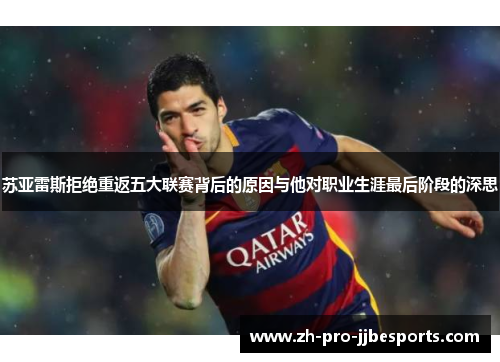 苏亚雷斯拒绝重返五大联赛背后的原因与他对职业生涯最后阶段的深思