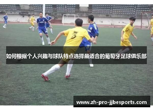 如何根据个人兴趣与球队特点选择最适合的葡萄牙足球俱乐部