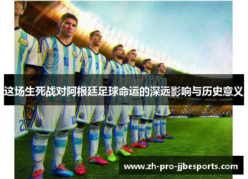 这场生死战对阿根廷足球命运的深远影响与历史意义