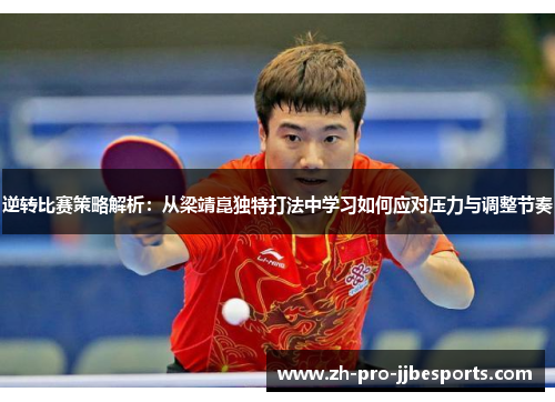 逆转比赛策略解析：从梁靖崑独特打法中学习如何应对压力与调整节奏