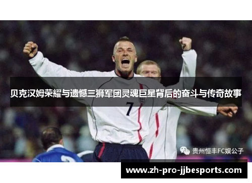 贝克汉姆荣耀与遗憾三狮军团灵魂巨星背后的奋斗与传奇故事