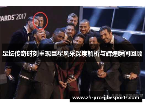 足坛传奇时刻重现巨星风采深度解析与辉煌瞬间回顾