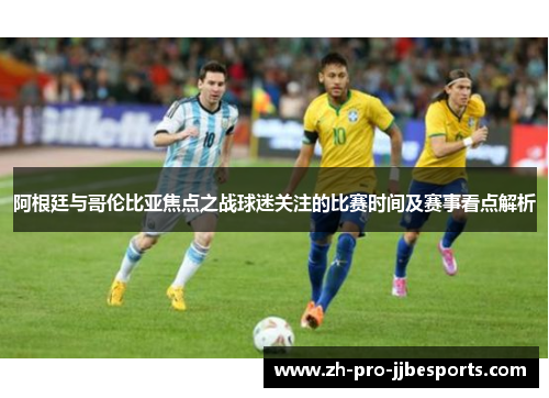 阿根廷与哥伦比亚焦点之战球迷关注的比赛时间及赛事看点解析