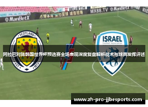 阿拉巴对阵韩国世界杯预选赛全场表现深度复盘解析战术与球员发挥评述