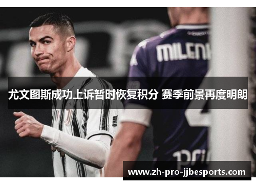 尤文图斯成功上诉暂时恢复积分 赛季前景再度明朗 尤文图斯成功上诉暂时恢复积分 赛季前景再度明朗