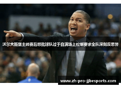 沃尔夫斯堡主帅赛后怒批球队过于自满场上松懈要求全队深刻反思警