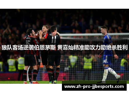 狼队客场逆袭伯恩茅斯 黄喜灿精准助攻力助绝杀胜利