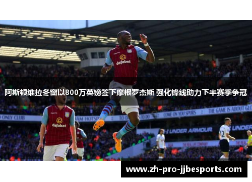 阿斯顿维拉冬窗以800万英镑签下摩根罗杰斯 强化锋线助力下半赛季争冠